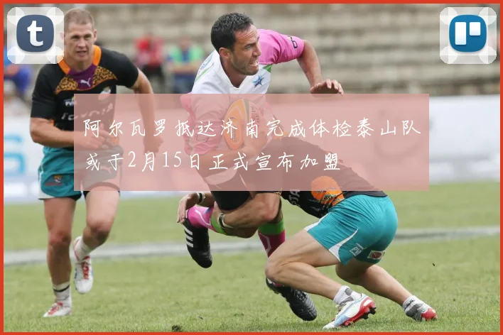 阿尔瓦罗抵达济南完成体检泰山队或于2月15日正式宣布加盟