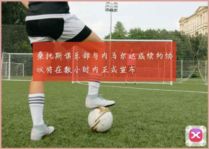 桑托斯俱乐部与内马尔达成续约协议将在数小时内正式宣布
