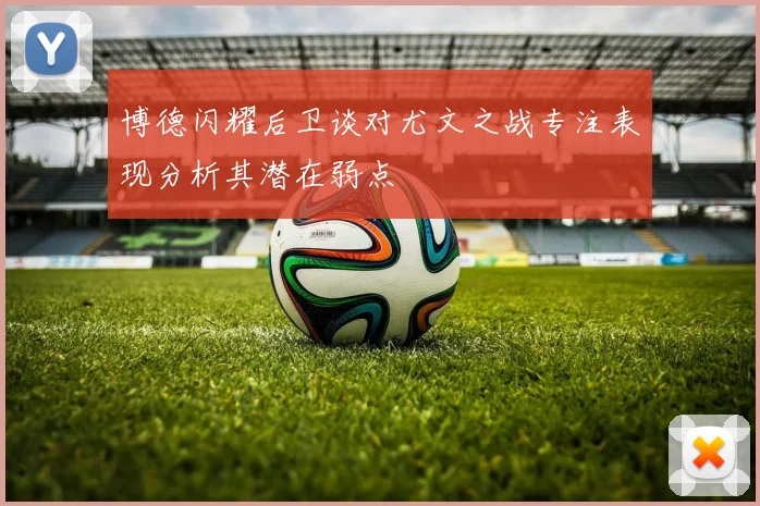 博德闪耀后卫谈对尤文之战专注表现分析其潜在弱点