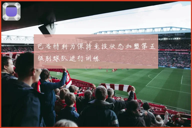 巴洛特利为保持竞技状态加盟第五级别球队进行训练
