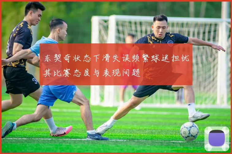 东契奇状态下滑失误频繁球迷担忧其比赛态度与表现问题