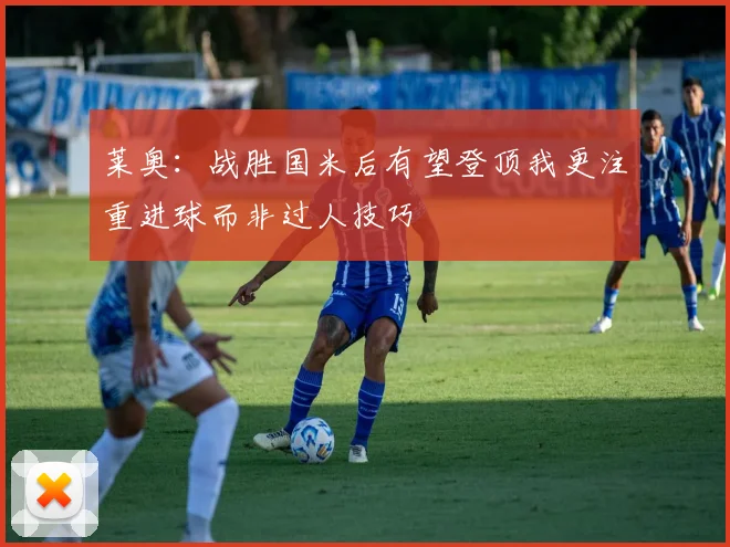 莱奥：战胜国米后有望登顶我更注重进球而非过人技巧