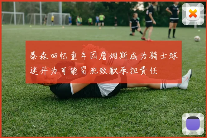 泰森回忆童年因詹姆斯成为骑士球迷并为可能冒犯致歉承担责任