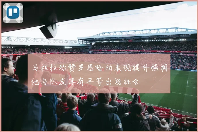 马祖拉称赞罗恩哈珀表现提升强调他与队友享有平等出场机会