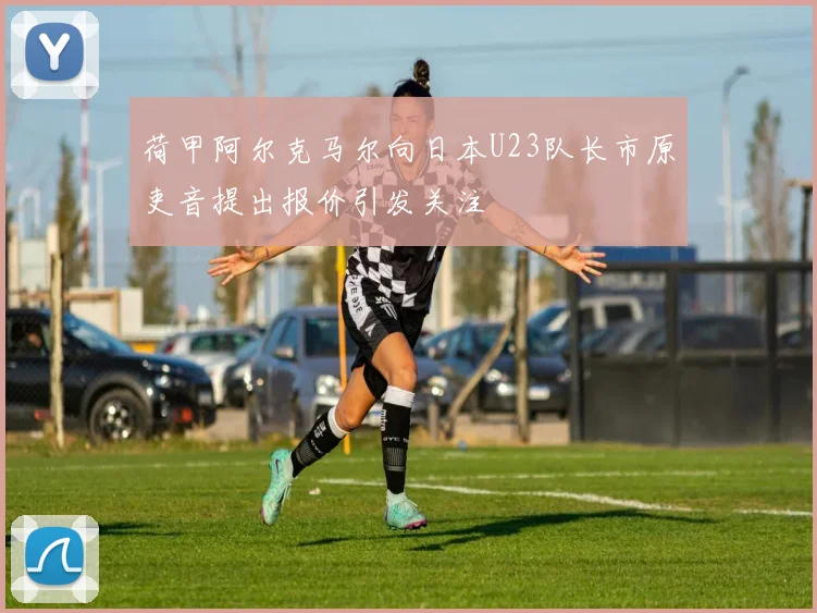 荷甲阿尔克马尔向日本U23队长市原吏音提出报价引发关注