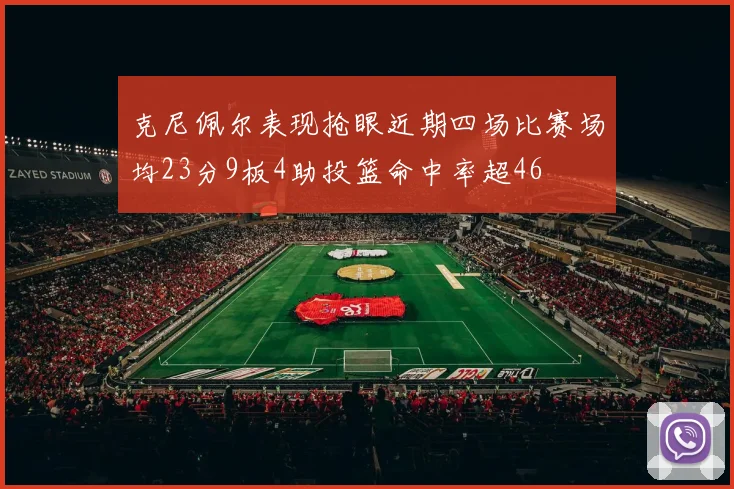 克尼佩尔表现抢眼近期四场比赛场均23分9板4助投篮命中率超46