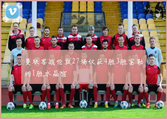 曼联客战伦敦27场仅获4胜3胜富勒姆1胜水晶宫