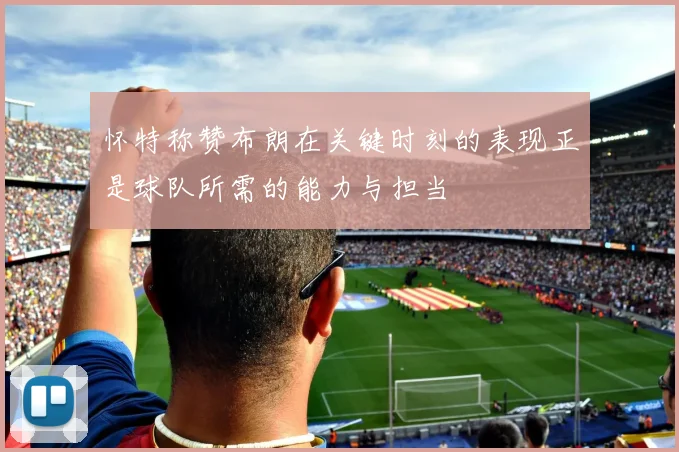 怀特称赞布朗在关键时刻的表现正是球队所需的能力与担当