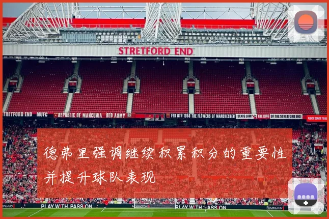 德弗里强调继续积累积分的重要性并提升球队表现