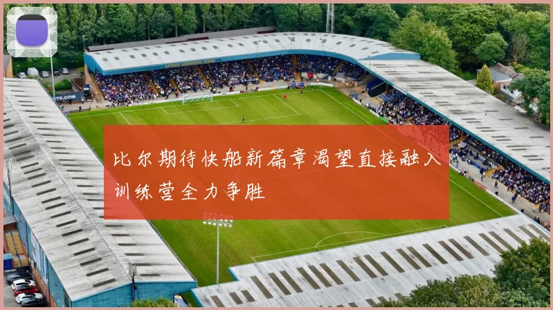 比尔期待快船新篇章渴望直接融入训练营全力争胜