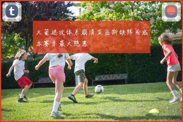火箭进攻体系崩溃亚当斯缺阵或成本赛季最大隐患