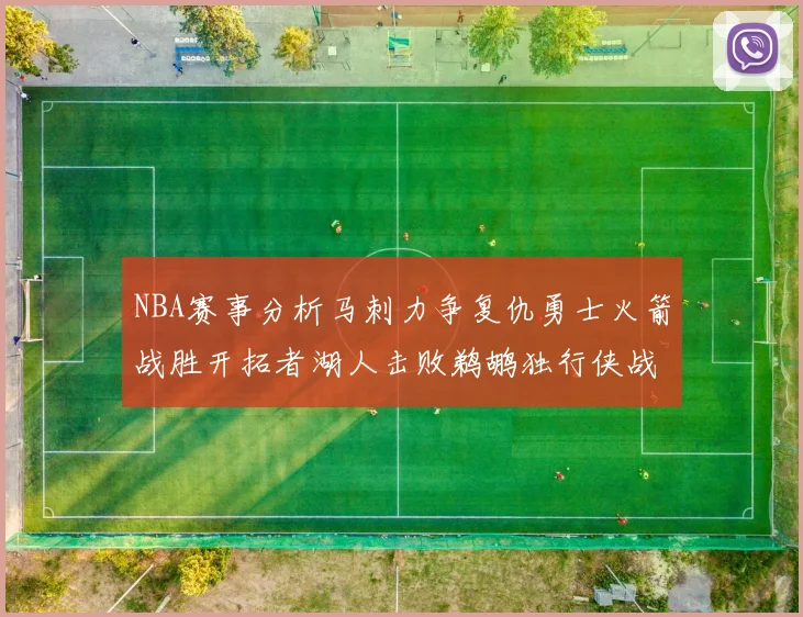NBA赛事分析马刺力争复仇勇士火箭战胜开拓者湖人击败鹈鹕独行侠战胜快船