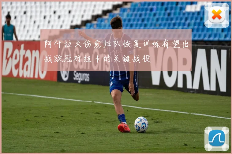 阿什拉夫伤愈归队恢复训练有望出战欧冠对纽卡的关键战役