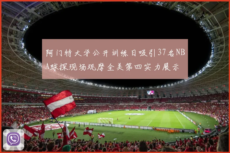 阿门特大学公开训练日吸引37名NBA球探现场观摩全美第四实力展示