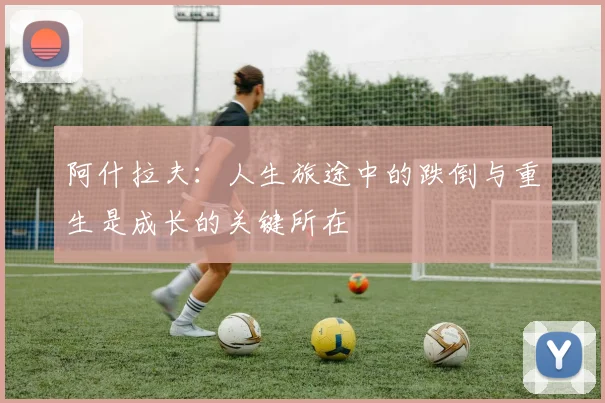 阿什拉夫：人生旅途中的跌倒与重生是成长的关键所在