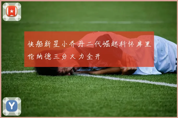 快船新星小乔丹二代崛起科怀库里伦纳德三分火力全开